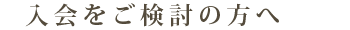 入会をご検討の方へ